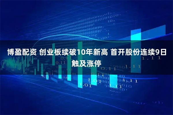博盈配资 创业板续破10年新高 首开股份连续9日触及涨停
