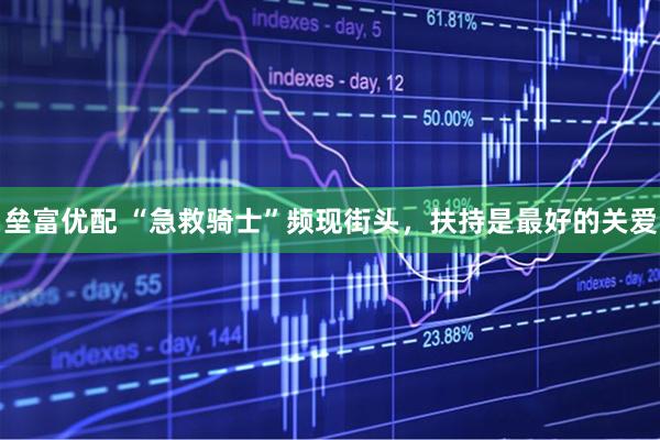 垒富优配 “急救骑士”频现街头，扶持是最好的关爱