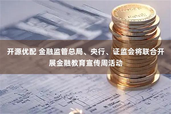 开源优配 金融监管总局、央行、证监会将联合开展金融教育宣传周活动