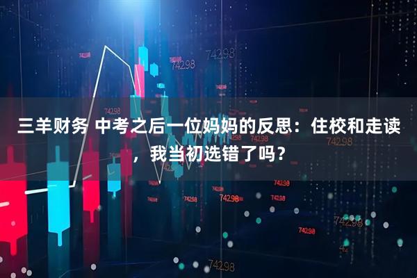 三羊财务 中考之后一位妈妈的反思：住校和走读，我当初选错了吗？