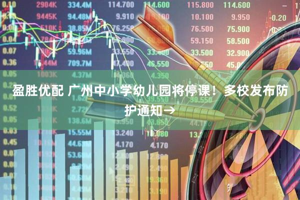 盈胜优配 广州中小学幼儿园将停课！多校发布防护通知→