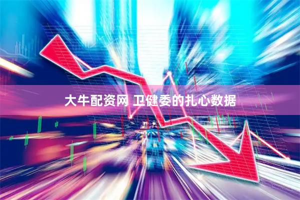 大牛配资网 卫健委的扎心数据