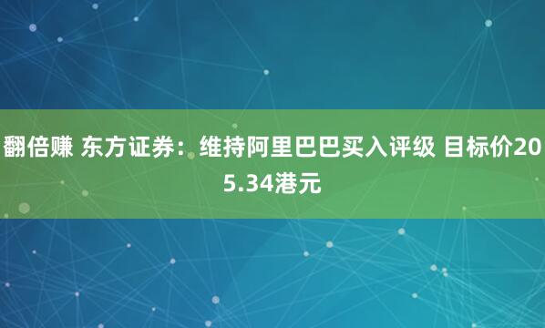 翻倍赚 东方证券：维持阿里巴巴买入评级 目标价205.34港元