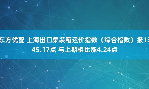 东方优配 上海出口集装箱运价指数（综合指数）报1345.17点 与上期相比涨4.24点
