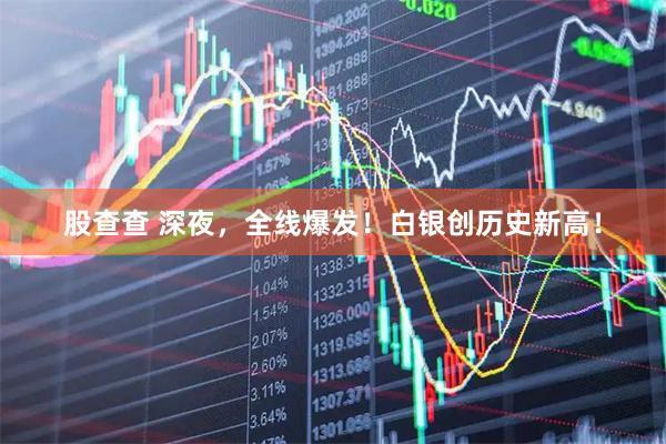 股查查 深夜，全线爆发！白银创历史新高！