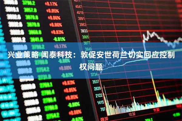 兴业策略 闻泰科技：敦促安世荷兰切实回应控制权问题