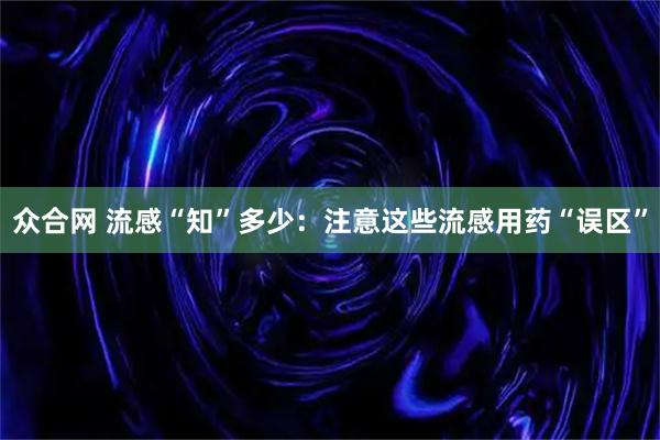 众合网 流感“知”多少：注意这些流感用药“误区”