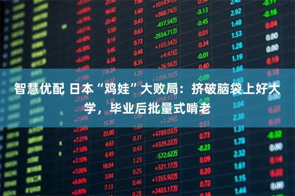 智慧优配 日本“鸡娃”大败局:挤破脑袋上好大学,毕业后批量式啃老